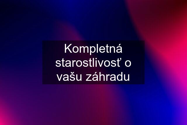 Kompletná starostlivosť o vašu záhradu