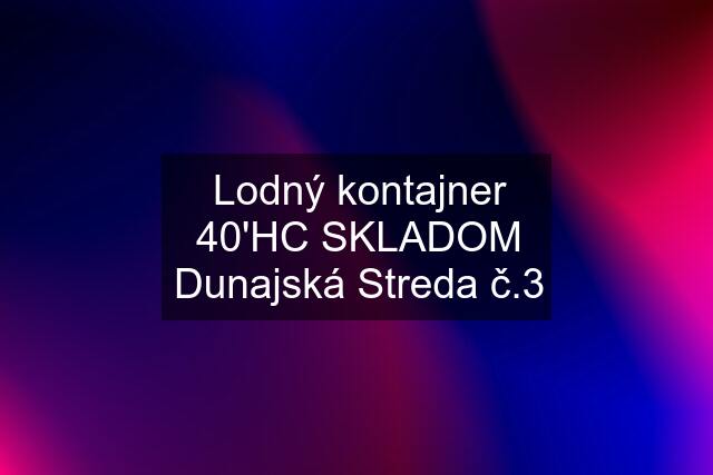 Lodný kontajner 40'HC SKLADOM Dunajská Streda č.3