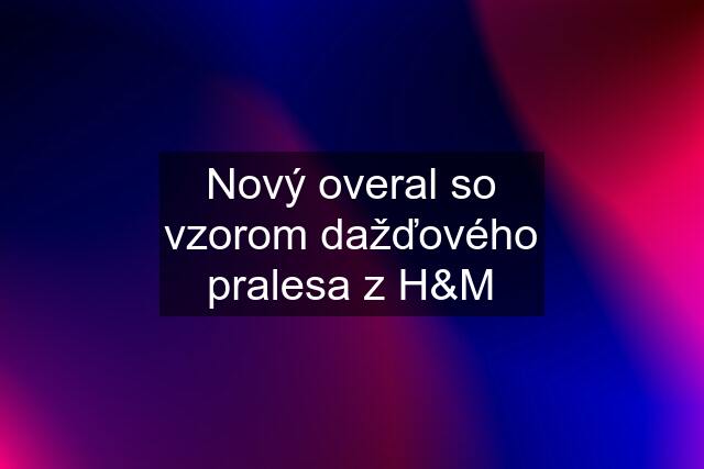 Nový overal so vzorom dažďového pralesa z H&M