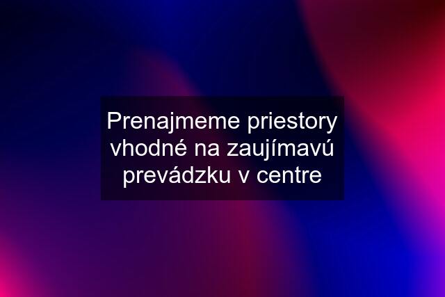 Prenajmeme priestory vhodné na zaujímavú prevádzku v centre