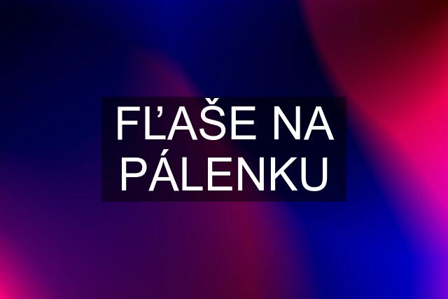 FĽAŠE NA PÁLENKU