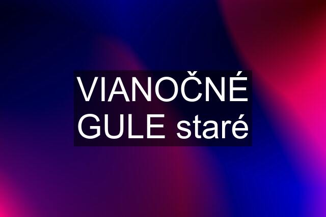 VIANOČNÉ GULE staré