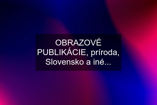 OBRAZOVÉ PUBLIKÁCIE, príroda, Slovensko a iné...