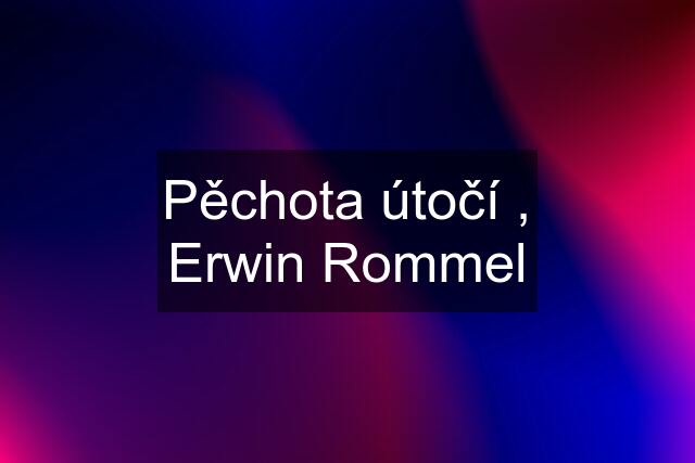 Pěchota útočí , Erwin Rommel