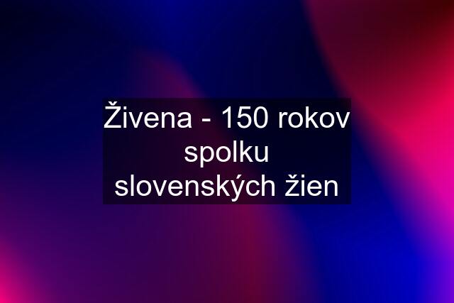 Živena - 150 rokov spolku slovenských žien