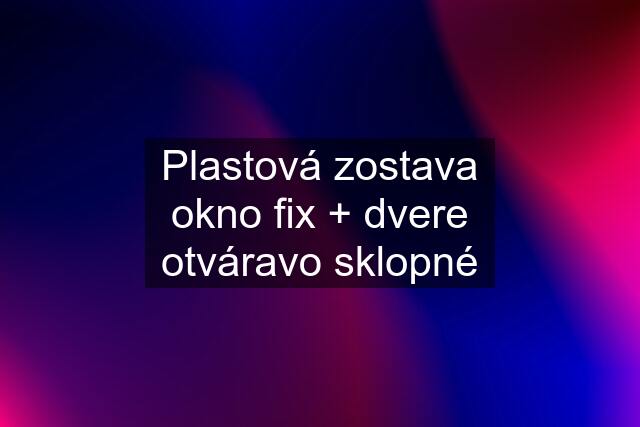 Plastová zostava okno fix + dvere otváravo sklopné