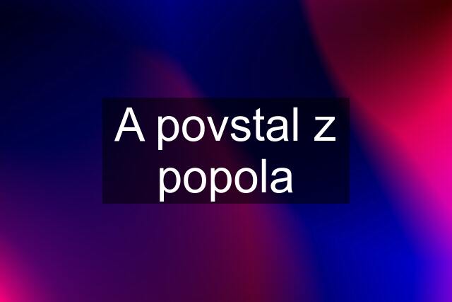 A povstal z popola