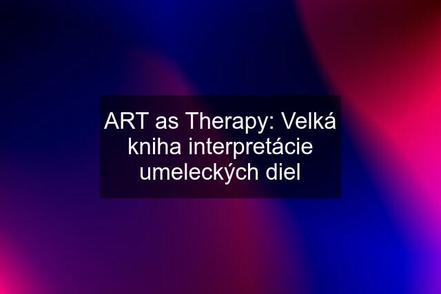 ART as Therapy: Velká kniha interpretácie umeleckých diel