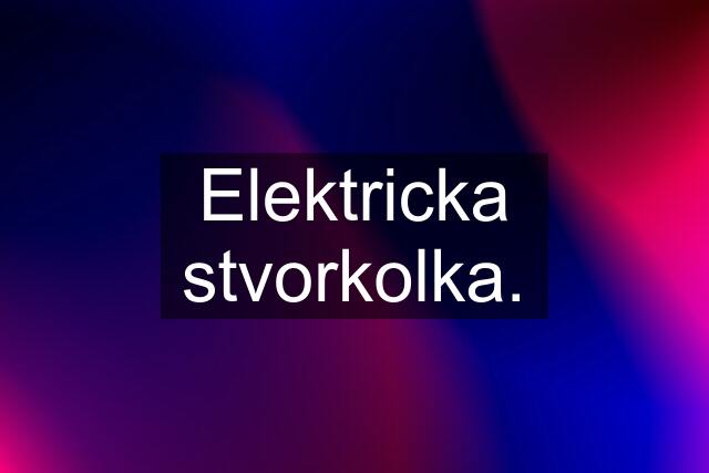 Elektricka stvorkolka.