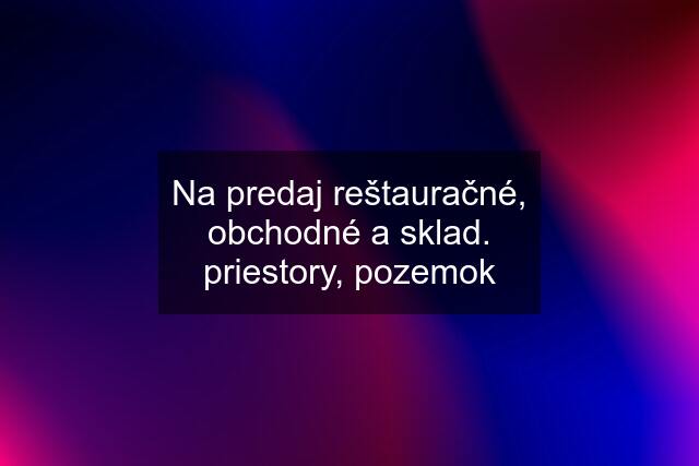 Na predaj reštauračné, obchodné a sklad. priestory, pozemok