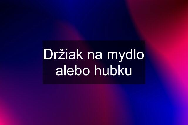 Držiak na mydlo alebo hubku