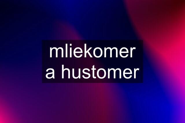 mliekomer a hustomer