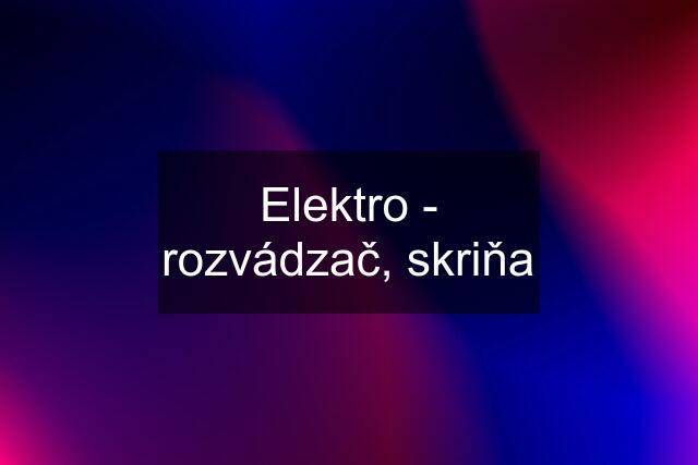 Elektro - rozvádzač, skriňa