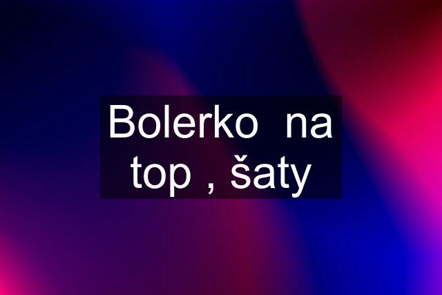 Bolerko  na top , šaty