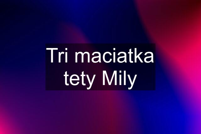 Tri maciatka tety Mily