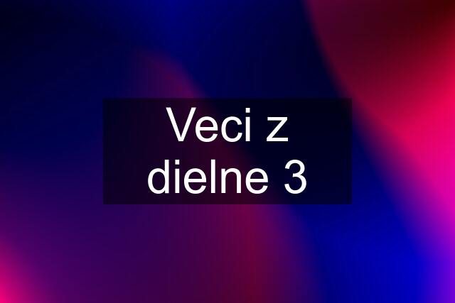 Veci z dielne 3