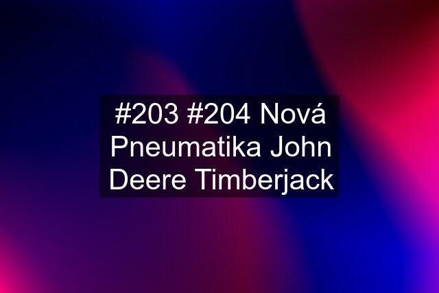 #203 #204 Nová Pneumatika John Deere Timberjack