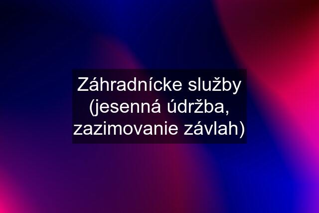 Záhradnícke služby (jesenná údržba, zazimovanie závlah)