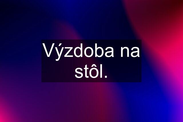 Výzdoba na stôl.