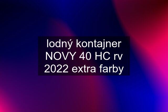 lodný kontajner NOVY 40 HC rv 2022 extra farby