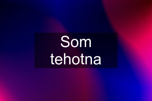 Som tehotna