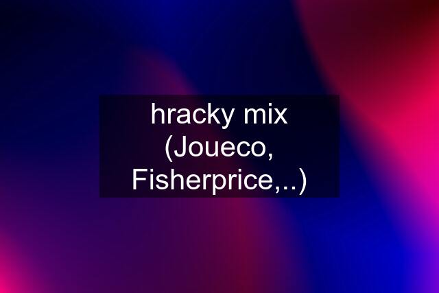 hracky mix (Joueco, Fisherprice,..)