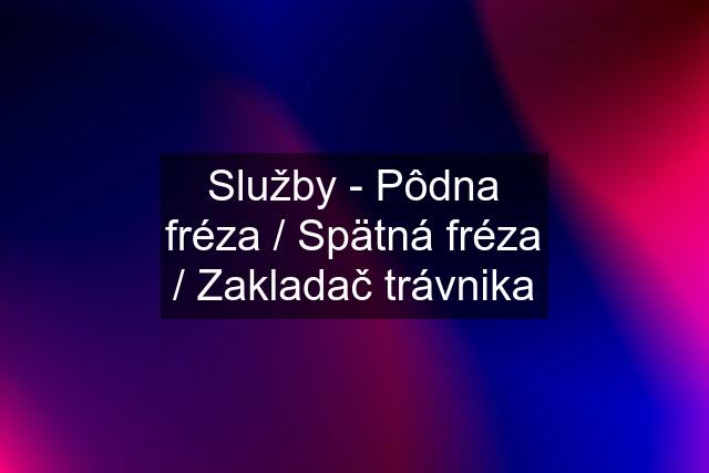 Služby - Pôdna fréza / Spätná fréza / Zakladač trávnika