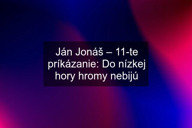 Ján Jonáš – 11-te príkázanie: Do nízkej hory hromy nebijú