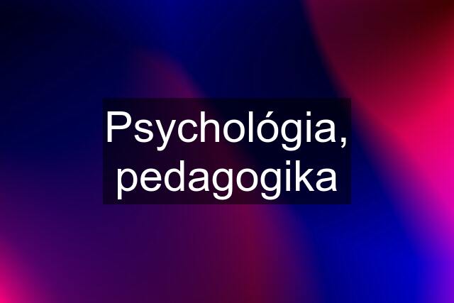 Psychológia, pedagogika