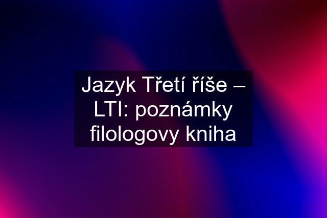 Jazyk Třetí říše – LTI: poznámky filologovy kniha