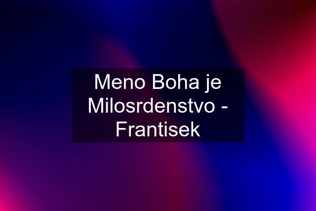 Meno Boha je Milosrdenstvo - Frantisek