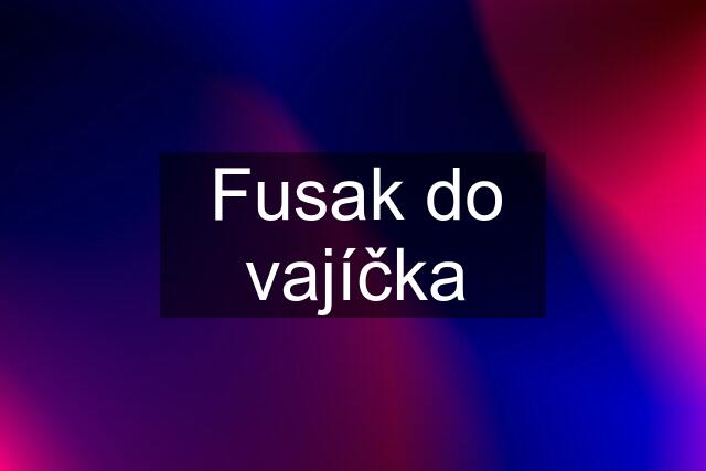 Fusak do vajíčka