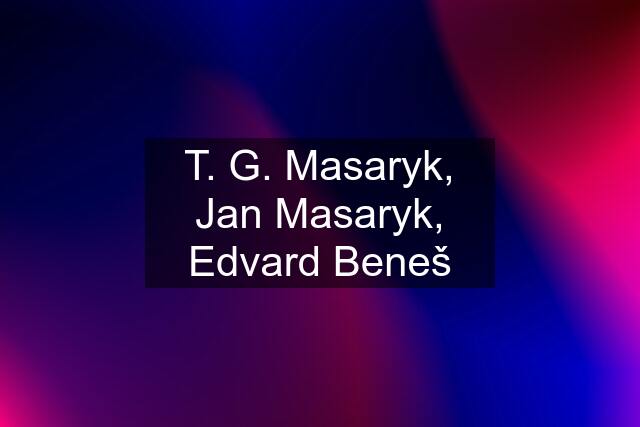 T. G. Masaryk, Jan Masaryk, Edvard Beneš