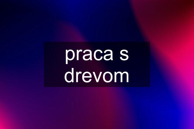 praca s drevom