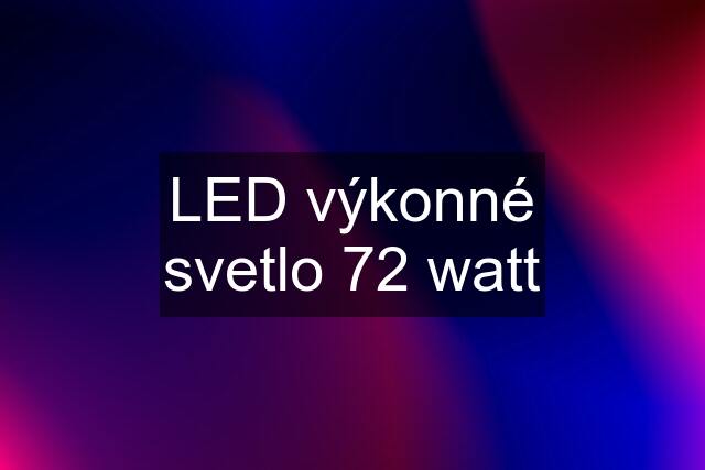 LED výkonné svetlo 72 watt