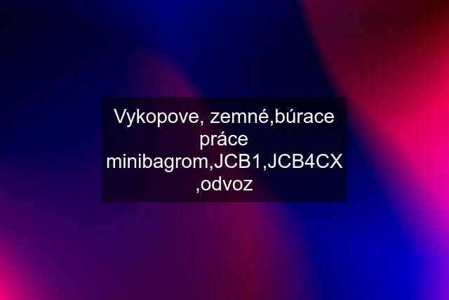 Vykopove, zemné,búrace práce minibagrom,JCB1,JCB4CX ,odvoz