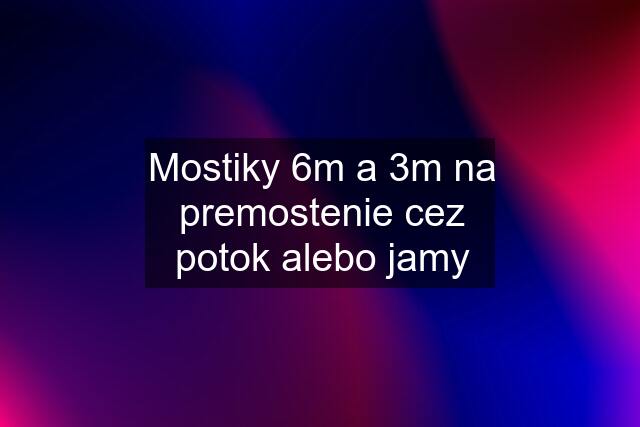 Mostiky 6m a 3m na premostenie cez potok alebo jamy