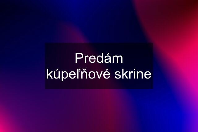 Predám kúpeľňové skrine