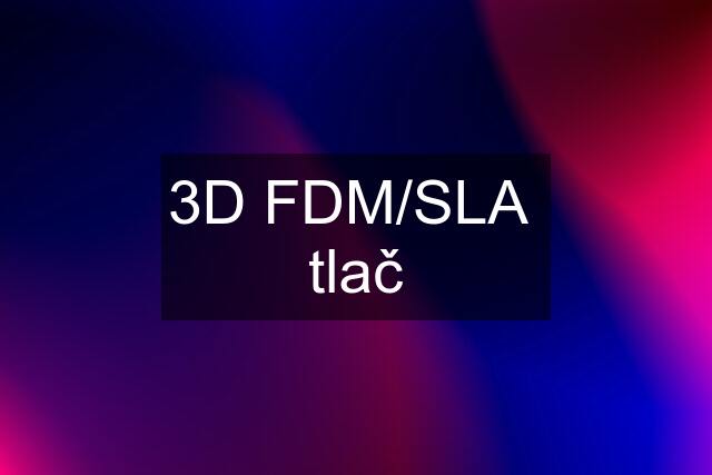 3D FDM/SLA  tlač