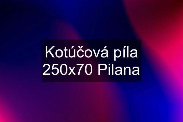 Kotúčová píla 250x70 Pilana