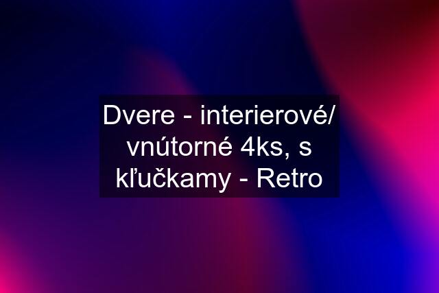 Dvere - interierové/ vnútorné 4ks, s kľučkamy - Retro