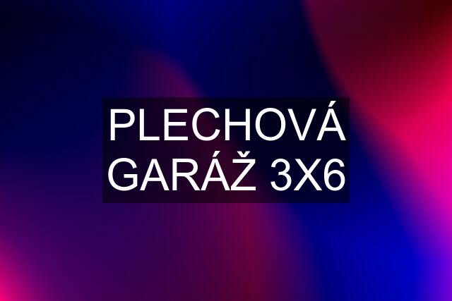 PLECHOVÁ GARÁŽ 3X6