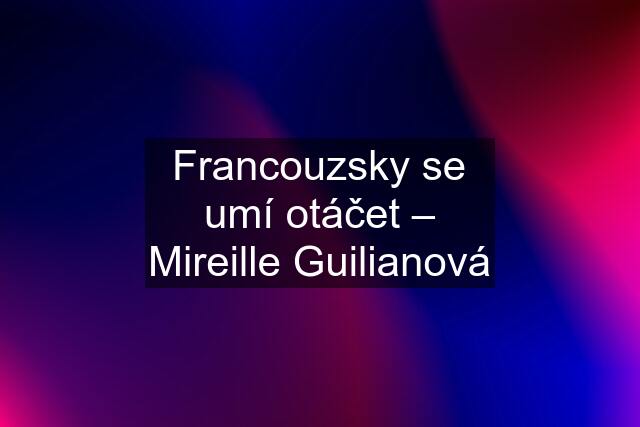 Francouzsky se umí otáčet – Mireille Guilianová