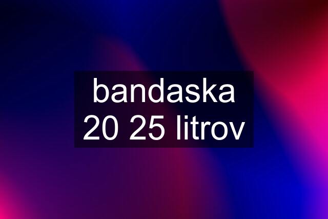 bandaska 20 25 litrov