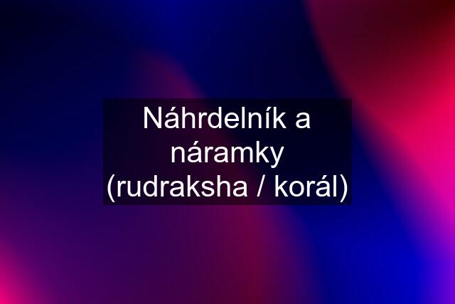 Náhrdelník a náramky (rudraksha / korál)