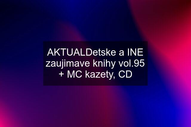 AKTUALDetske a INE zaujimave knihy vol.95 + MC kazety, CD