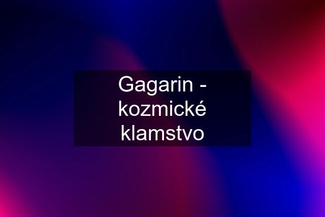 Gagarin - kozmické klamstvo