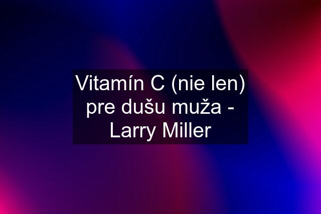 Vitamín C (nie len) pre dušu muža - Larry Miller