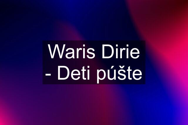 Waris Dirie - Deti púšte