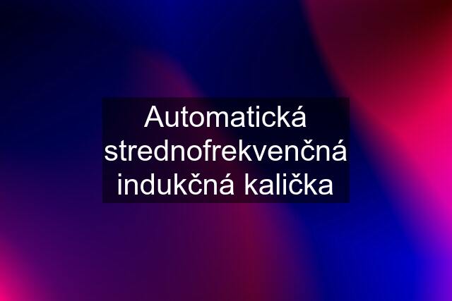 Automatická strednofrekvenčná indukčná kalička